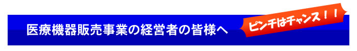 医療機器販売事業の経営者の皆様へ