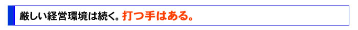 厳しい経営環境は続く。打つ手はある。