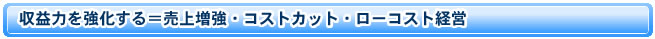 収益力を強化する＝売上増強・コストカット・ローコスト経営